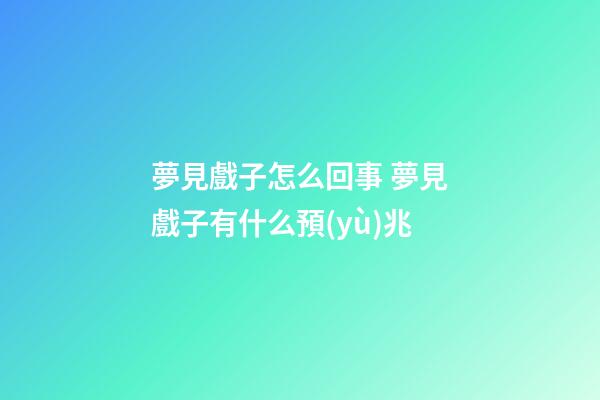 夢見戲子怎么回事 夢見戲子有什么預(yù)兆